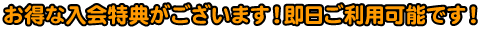 お得な入会得点がございます!即日ご利用可能です!